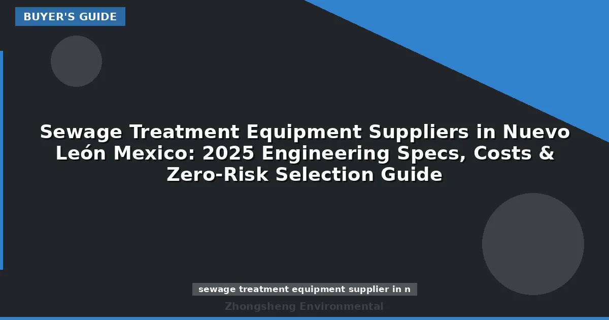 Sewage Treatment Equipment Suppliers in Nuevo León Mexico: 2025 Engineering Specs, Costs & Zero-Risk Selection Guide