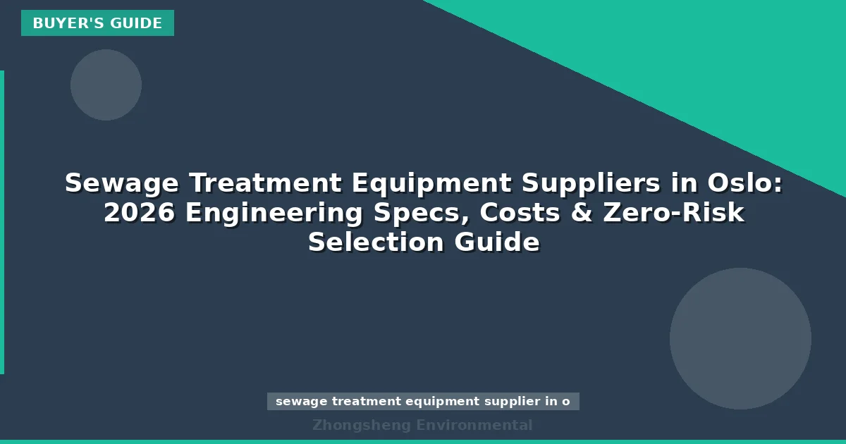 Sewage Treatment Equipment Suppliers in Oslo: 2026 Engineering Specs, Costs & Zero-Risk Selection Guide