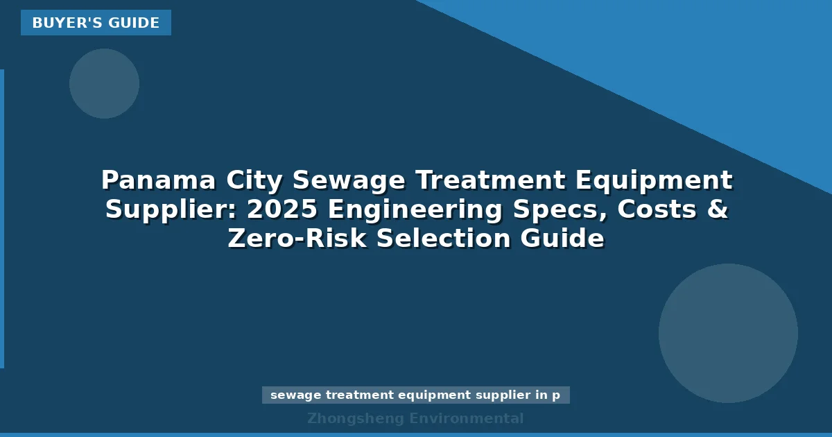 Panama City Sewage Treatment Equipment Supplier: 2025 Engineering Specs, Costs & Zero-Risk Selection Guide