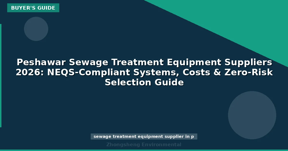 Peshawar Sewage Treatment Equipment Suppliers 2026: NEQS-Compliant Systems, Costs & Zero-Risk Selection Guide