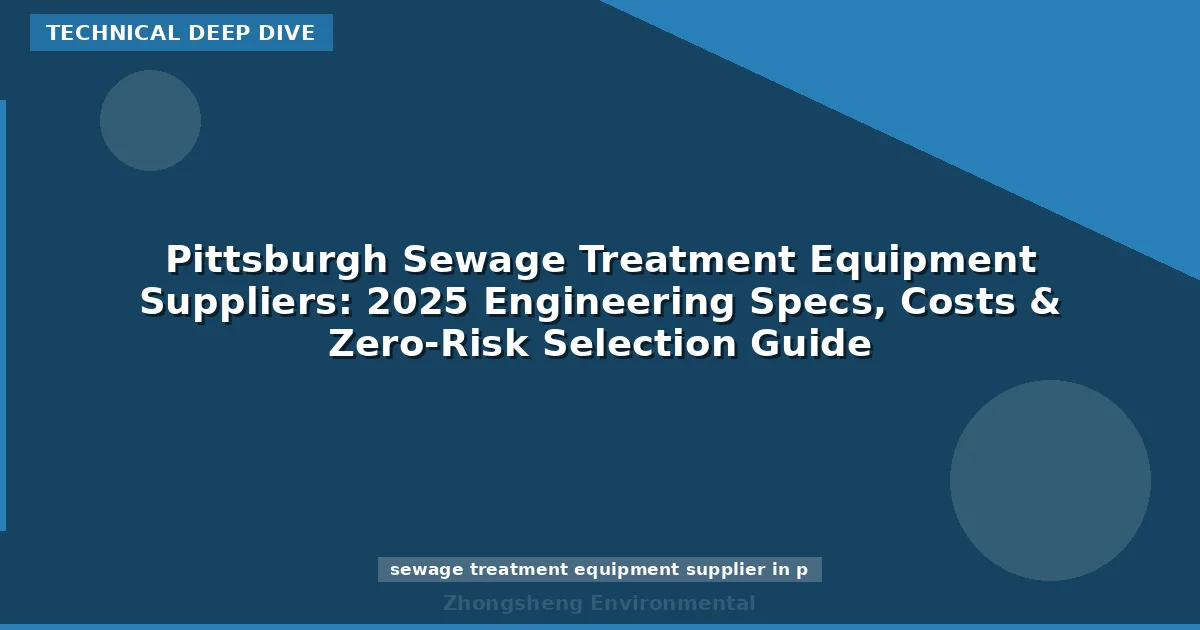 Pittsburgh Sewage Treatment Equipment Suppliers: 2025 Engineering Specs, Costs & Zero-Risk Selection Guide