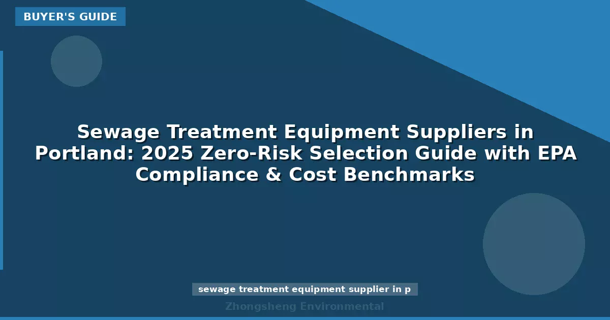 Sewage Treatment Equipment Suppliers in Portland: 2025 Zero-Risk Selection Guide with EPA Compliance & Cost Benchmarks