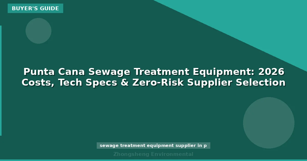 Punta Cana Sewage Treatment Equipment: 2026 Costs, Tech Specs & Zero-Risk Supplier Selection