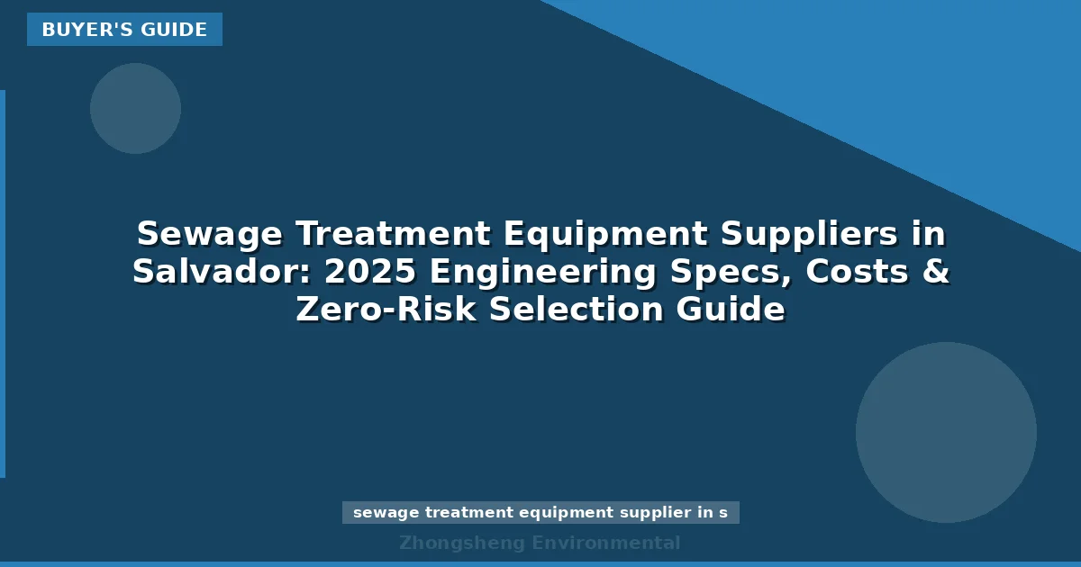 Sewage Treatment Equipment Suppliers in Salvador: 2025 Engineering Specs, Costs & Zero-Risk Selection Guide