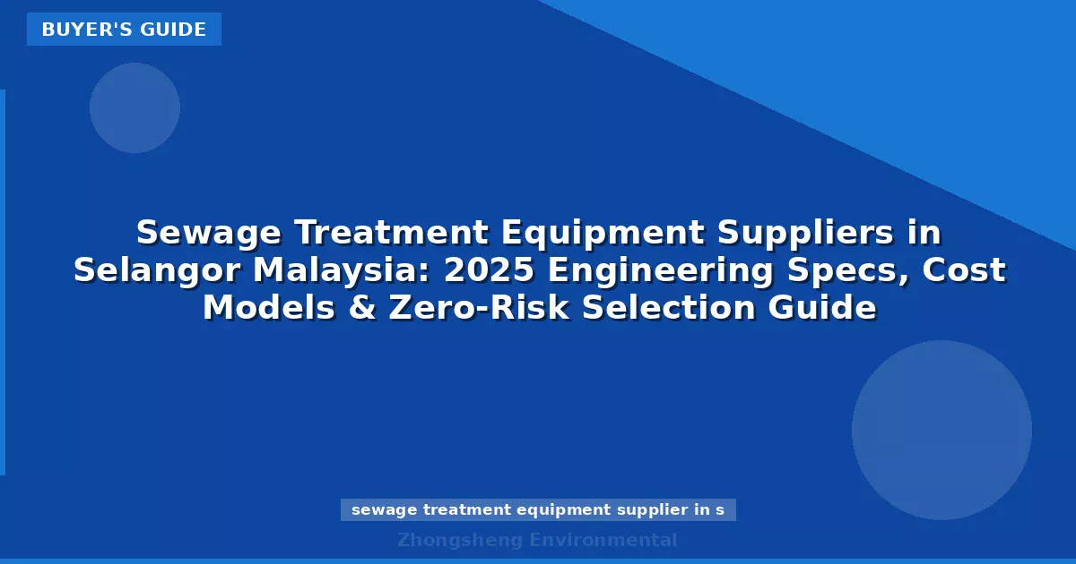 Sewage Treatment Equipment Suppliers in Selangor Malaysia: 2025 Engineering Specs, Cost Models & Zero-Risk Selection Guide
