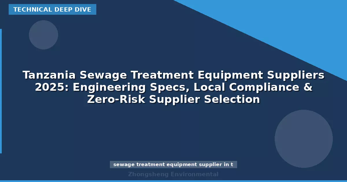 Tanzania Sewage Treatment Equipment Suppliers 2025: Engineering Specs, Local Compliance & Zero-Risk Supplier Selection