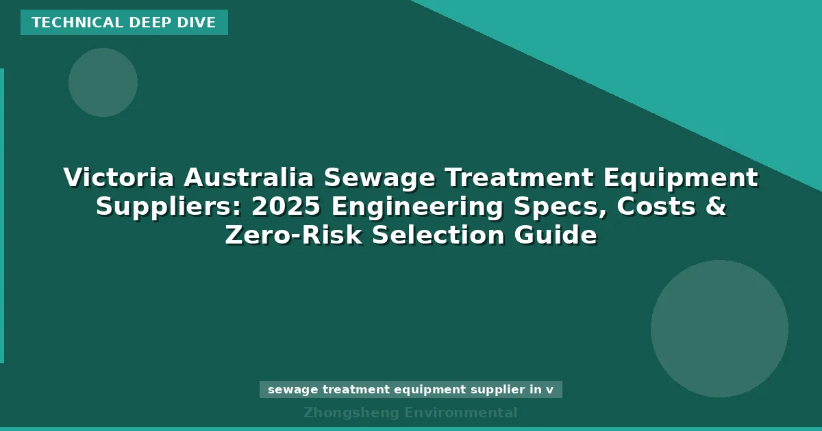 Victoria Australia Sewage Treatment Equipment Suppliers: 2025 Engineering Specs, Costs & Zero-Risk Selection Guide
