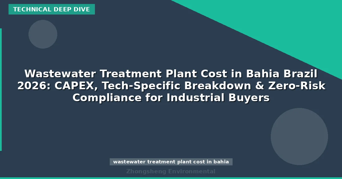 Wastewater Treatment Plant Cost in Bahia Brazil 2026: CAPEX, Tech-Specific Breakdown & Zero-Risk Compliance for Industrial Buyers