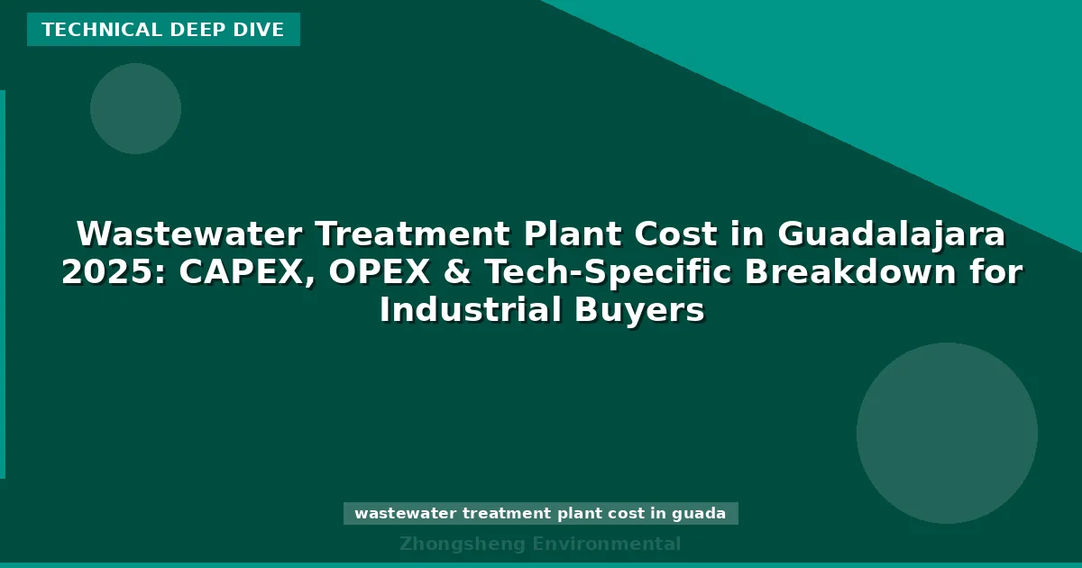 Wastewater Treatment Plant Cost in Guadalajara 2025: CAPEX, OPEX & Tech-Specific Breakdown for Industrial Buyers