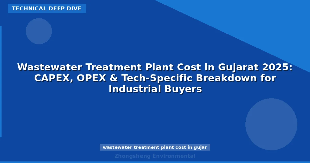 Wastewater Treatment Plant Cost in Gujarat 2025: CAPEX, OPEX & Tech-Specific Breakdown for Industrial Buyers