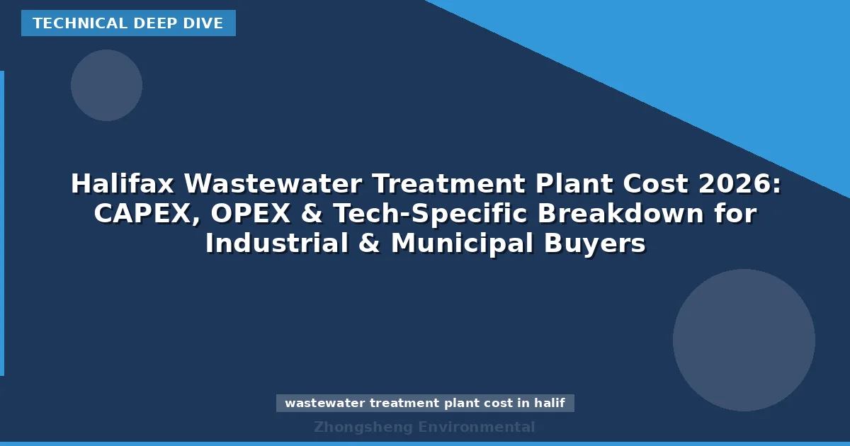 Halifax Wastewater Treatment Plant Cost 2026: CAPEX, OPEX & Tech-Specific Breakdown for Industrial & Municipal Buyers