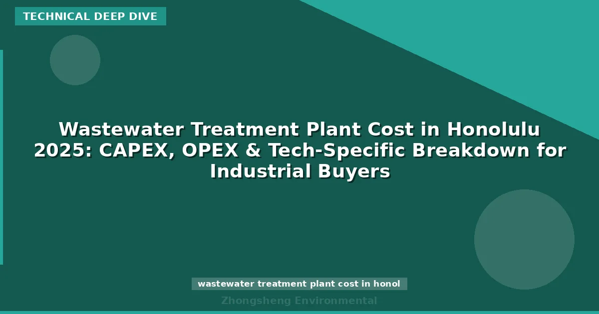 Wastewater Treatment Plant Cost in Honolulu 2025: CAPEX, OPEX & Tech-Specific Breakdown for Industrial Buyers