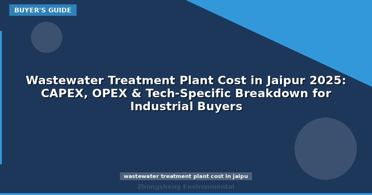Wastewater Treatment Plant Cost in Jaipur 2025: CAPEX, OPEX & Tech-Specific Breakdown for Industrial Buyers