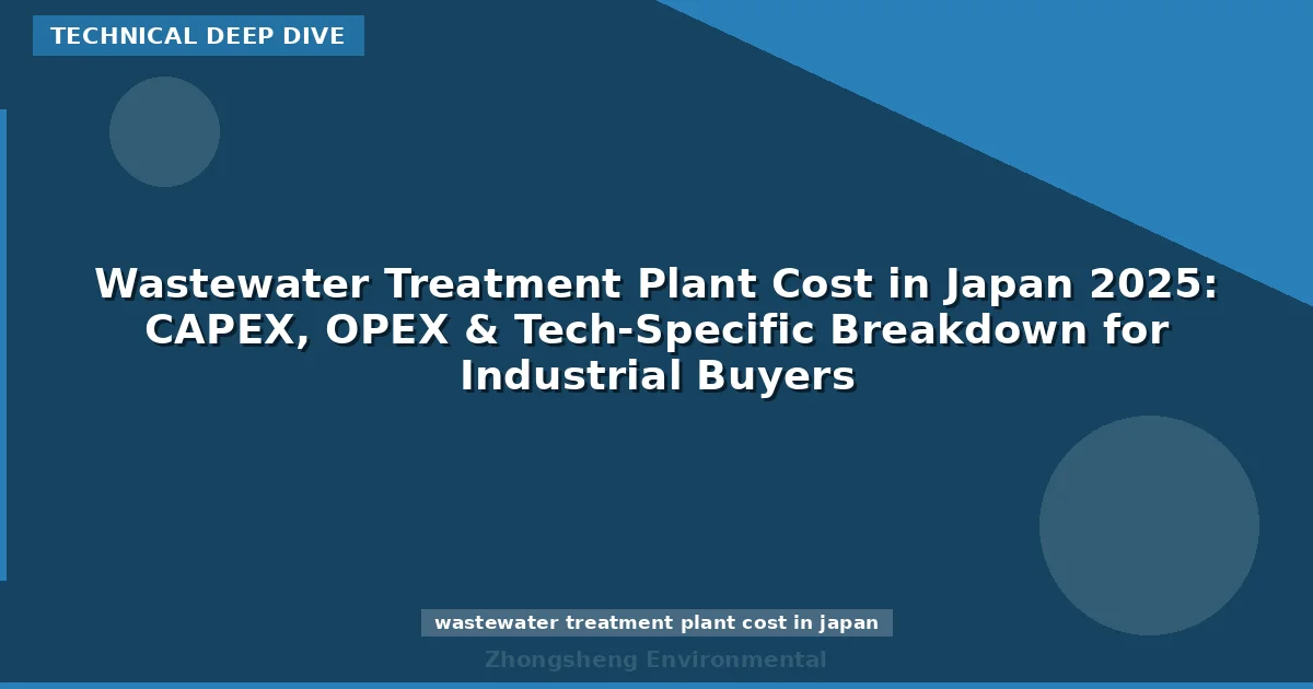 Wastewater Treatment Plant Cost in Japan 2025: CAPEX, OPEX & Tech-Specific Breakdown for Industrial Buyers
