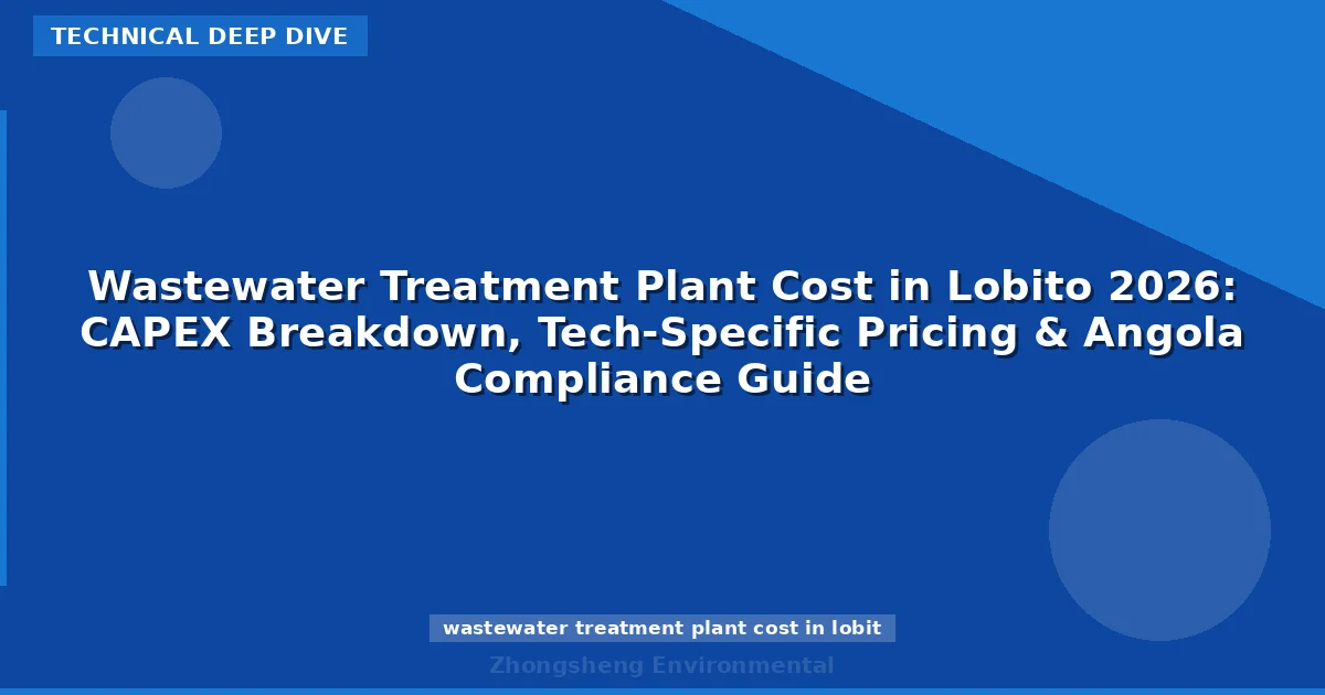 Wastewater Treatment Plant Cost in Lobito 2026: CAPEX Breakdown, Tech-Specific Pricing & Angola Compliance Guide