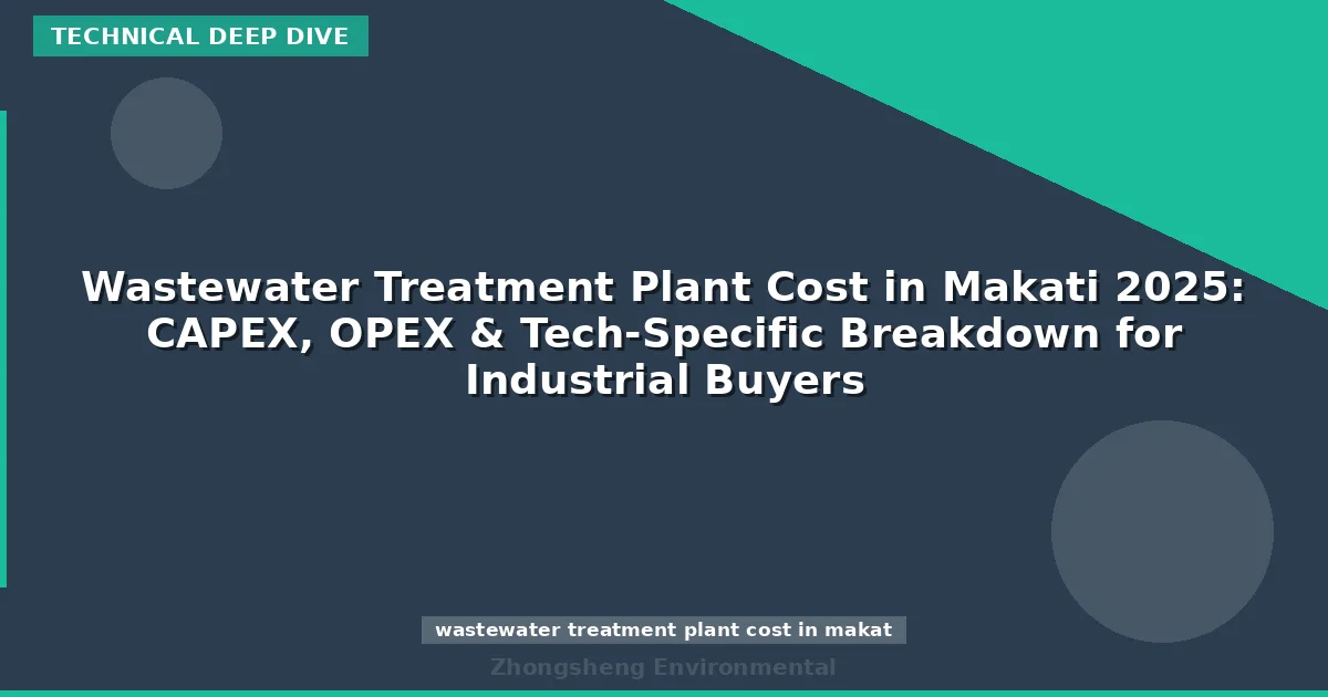Wastewater Treatment Plant Cost in Makati 2025: CAPEX, OPEX & Tech-Specific Breakdown for Industrial Buyers