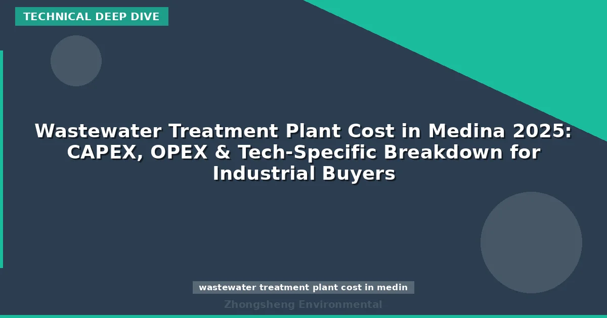 Wastewater Treatment Plant Cost in Medina 2025: CAPEX, OPEX & Tech-Specific Breakdown for Industrial Buyers