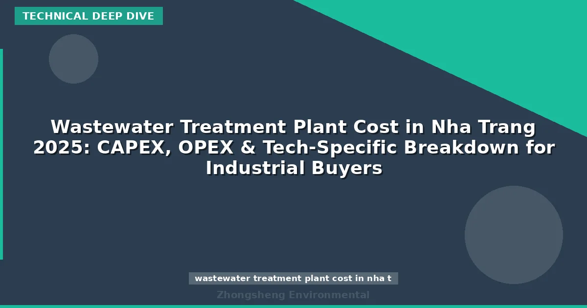 Wastewater Treatment Plant Cost in Nha Trang 2025: CAPEX, OPEX & Tech-Specific Breakdown for Industrial Buyers