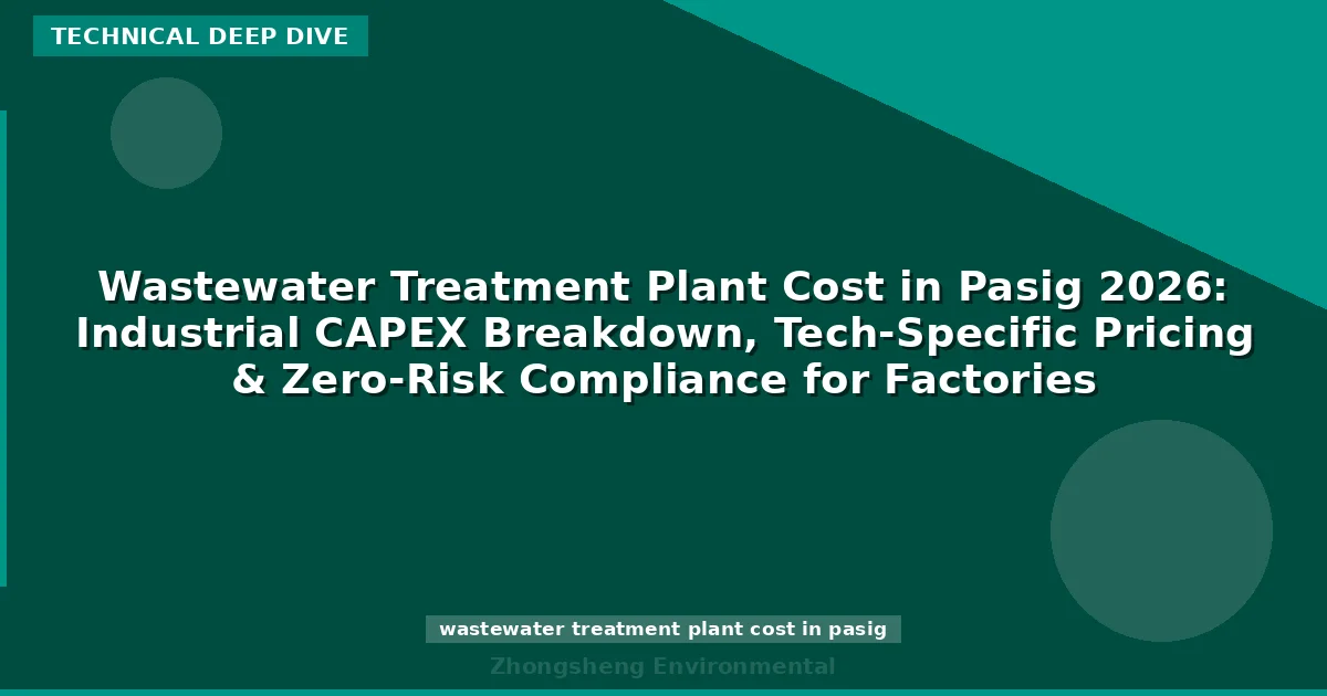Wastewater Treatment Plant Cost in Pasig 2026: Industrial CAPEX Breakdown, Tech-Specific Pricing & Zero-Risk Compliance for Factories