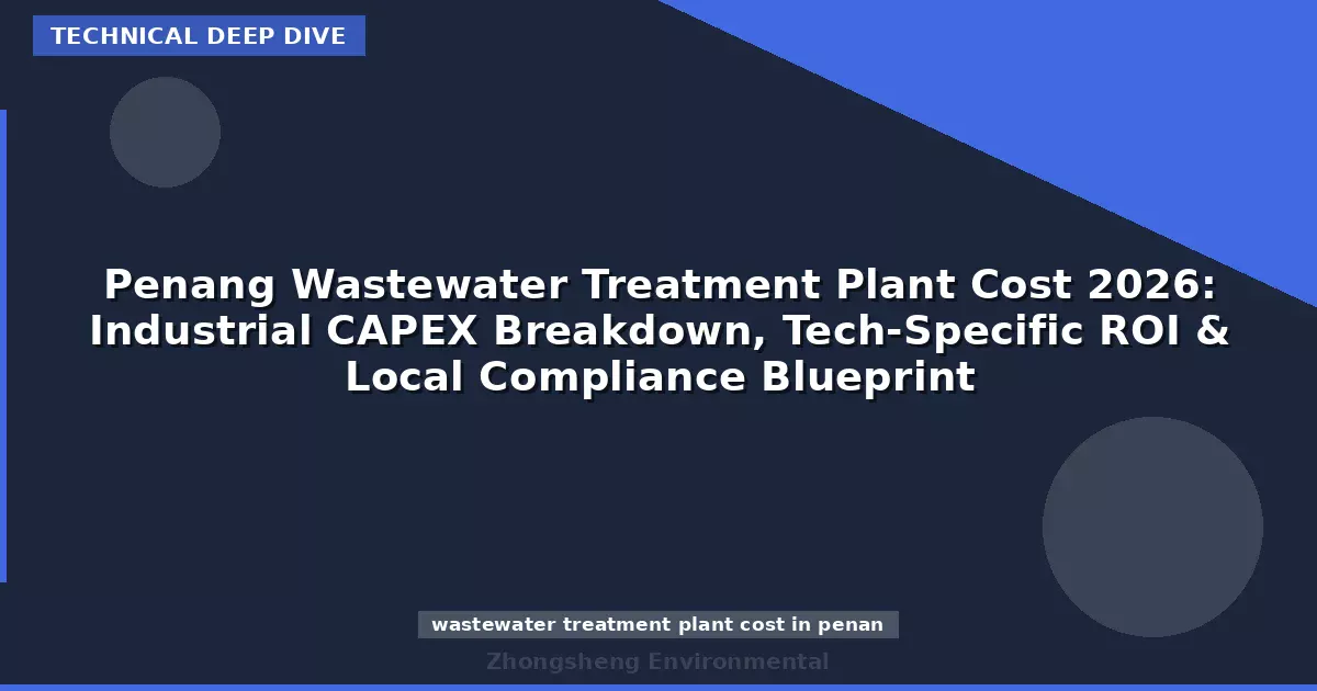 Penang Wastewater Treatment Plant Cost 2026: Industrial CAPEX Breakdown, Tech-Specific ROI & Local Compliance Blueprint