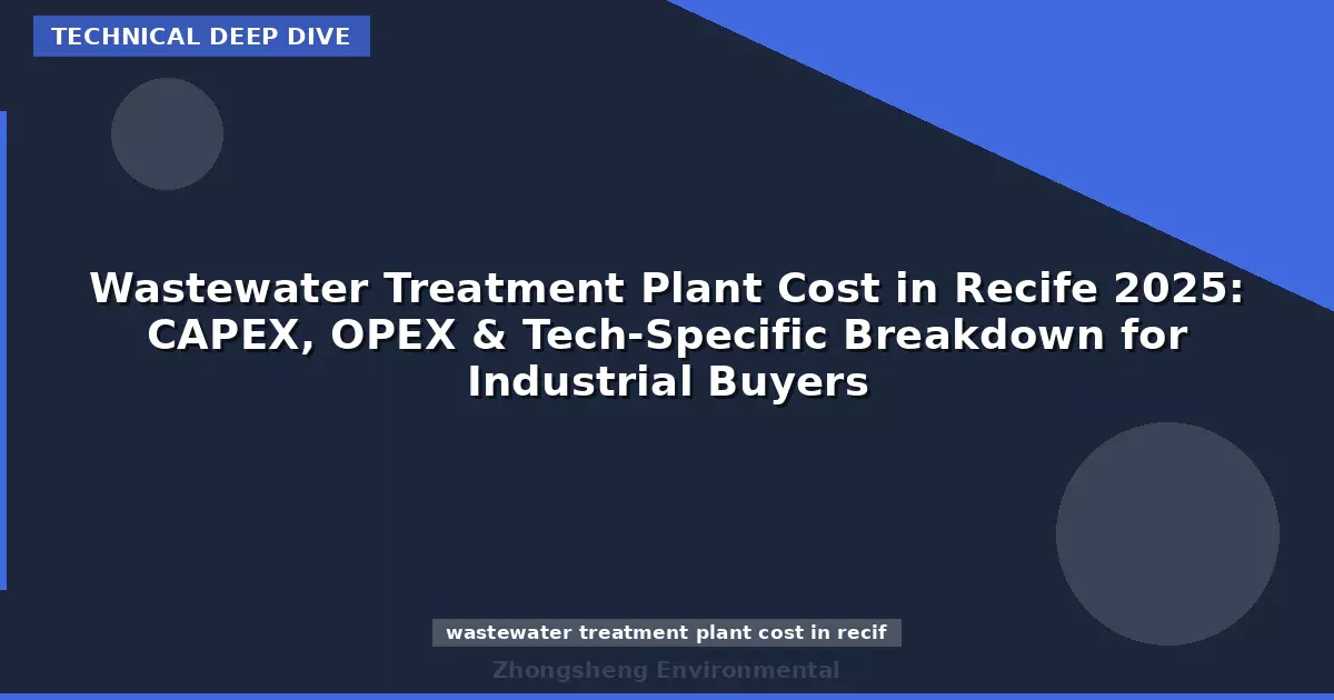 Wastewater Treatment Plant Cost in Recife 2025: CAPEX, OPEX & Tech-Specific Breakdown for Industrial Buyers