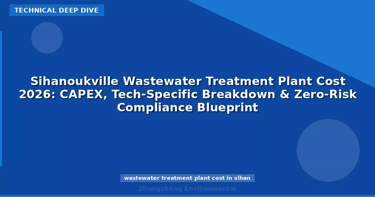 Sihanoukville Wastewater Treatment Plant Cost 2026: CAPEX, Tech-Specific Breakdown & Zero-Risk Compliance Blueprint