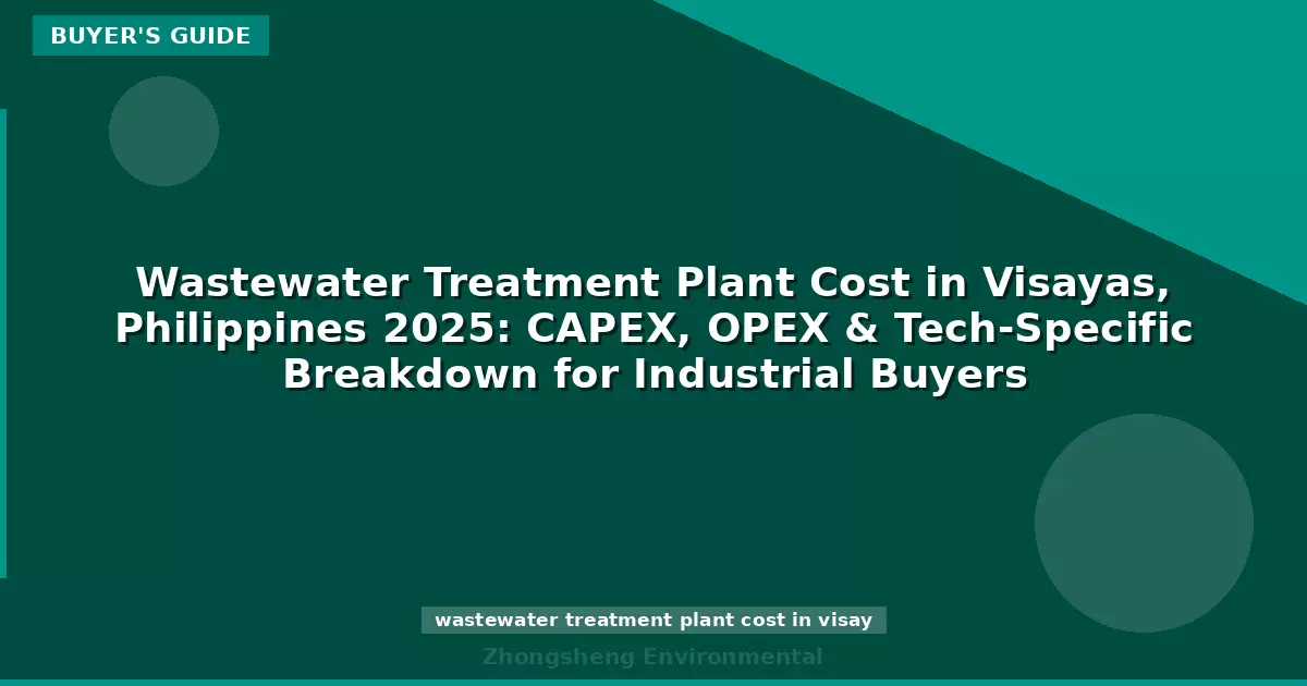 Wastewater Treatment Plant Cost in Visayas, Philippines 2025: CAPEX, OPEX & Tech-Specific Breakdown for Industrial Buyers