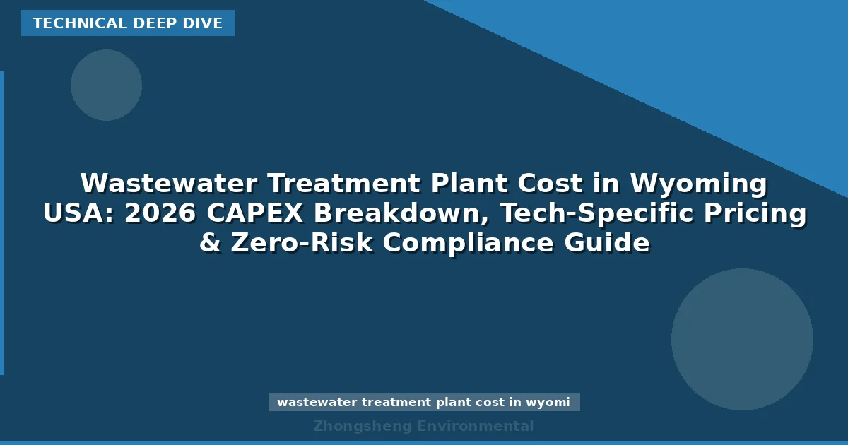 Wastewater Treatment Plant Cost in Wyoming USA: 2026 CAPEX Breakdown, Tech-Specific Pricing & Zero-Risk Compliance Guide