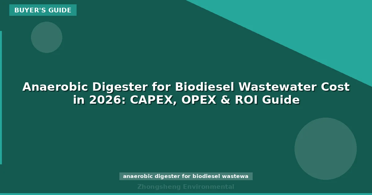 Anaerobic Digester for Biodiesel Wastewater Cost in 2026: CAPEX, OPEX & ROI Guide