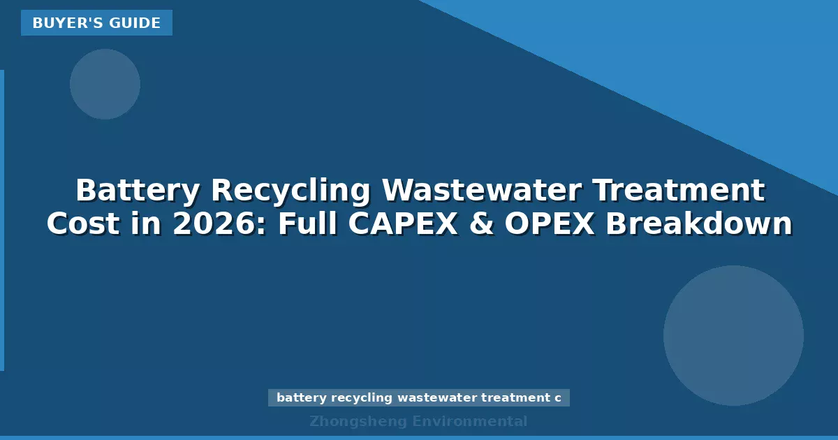 Battery Recycling Wastewater Treatment Cost in 2026: Full CAPEX & OPEX Breakdown
