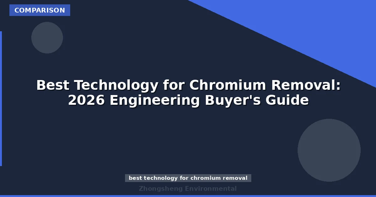 Best Technology for Chromium Removal: 2026 Engineering Buyer's Guide