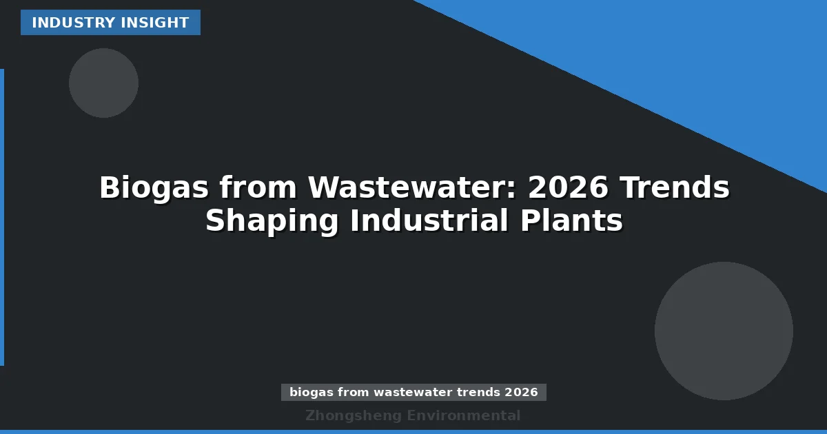 Biogas from Wastewater: 2026 Trends Shaping Industrial Plants