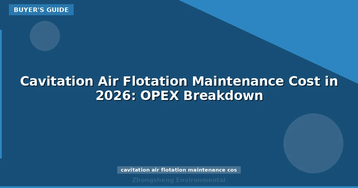 Cavitation Air Flotation Maintenance Cost in 2026: OPEX Breakdown