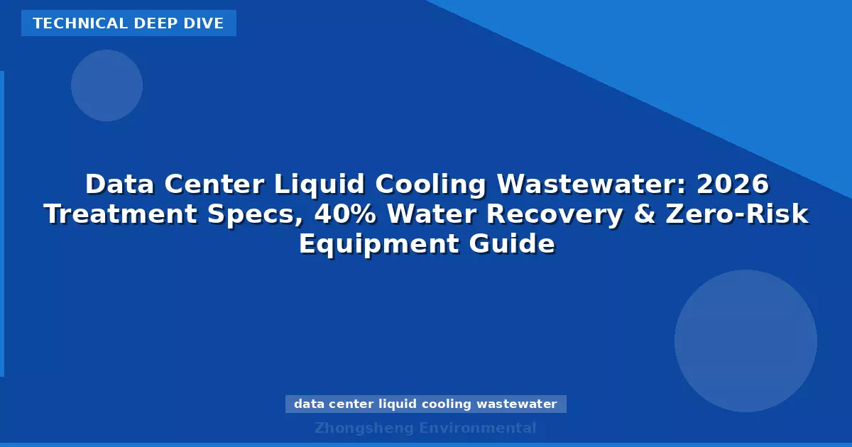 Data Center Liquid Cooling Wastewater: 2026 Treatment Specs, 40% Water Recovery & Zero-Risk Equipment Guide