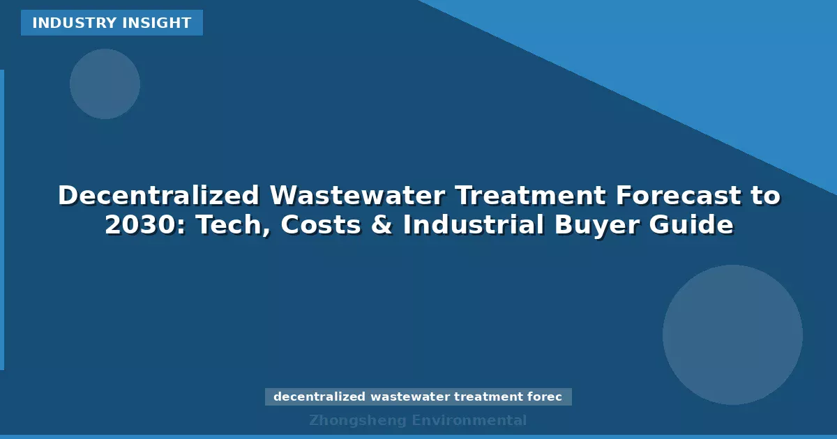 Decentralized Wastewater Treatment Forecast to 2030: Tech, Costs & Industrial Buyer Guide
