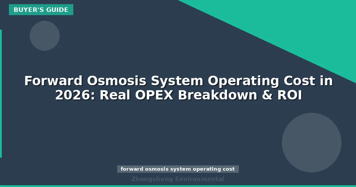 Forward Osmosis System Operating Cost in 2026: Real OPEX Breakdown & ROI