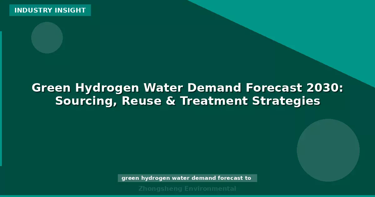 Green Hydrogen Water Demand Forecast 2030: Sourcing, Reuse & Treatment Strategies