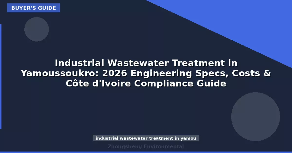 Industrial Wastewater Treatment in Yamoussoukro: 2026 Engineering Specs, Costs & Côte d'Ivoire Compliance Guide