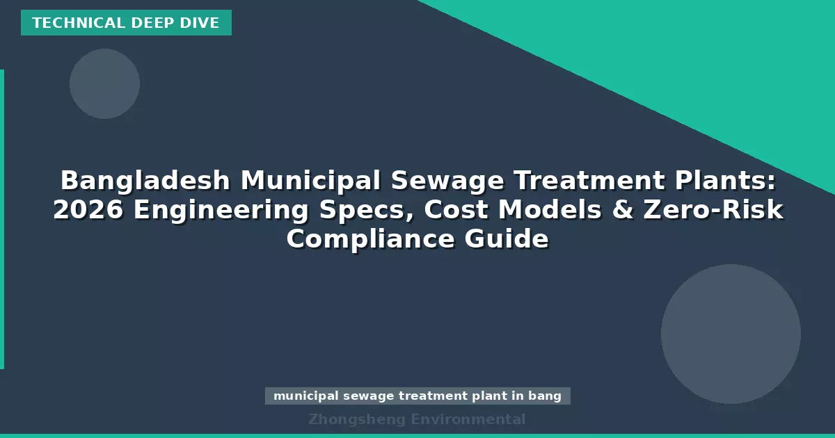 Bangladesh Municipal Sewage Treatment Plants: 2026 Engineering Specs, Cost Models & Zero-Risk Compliance Guide