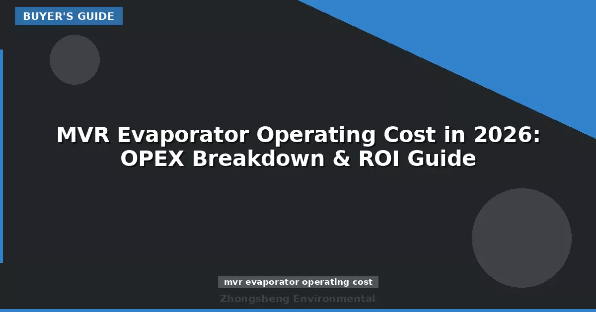 MVR Evaporator Operating Cost in 2026: OPEX Breakdown & ROI Guide