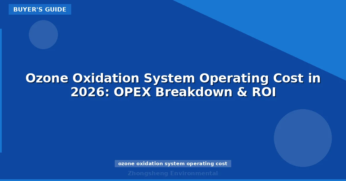 Ozone Oxidation System Operating Cost in 2026: OPEX Breakdown & ROI
