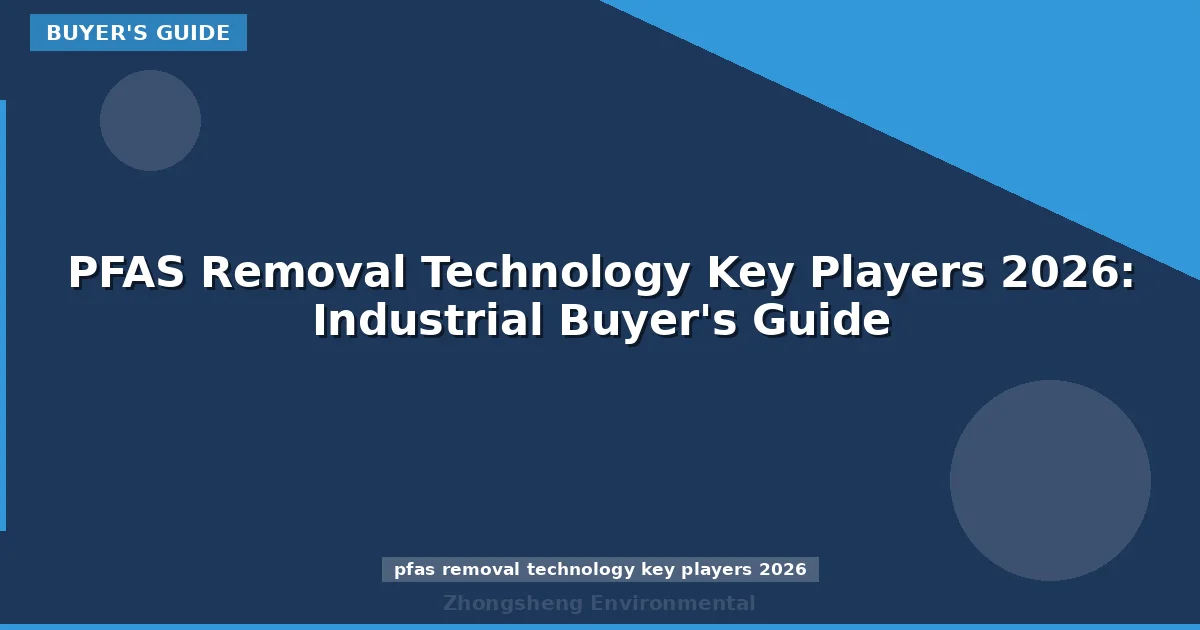 PFAS Removal Technology Key Players 2026: Industrial Buyer's Guide