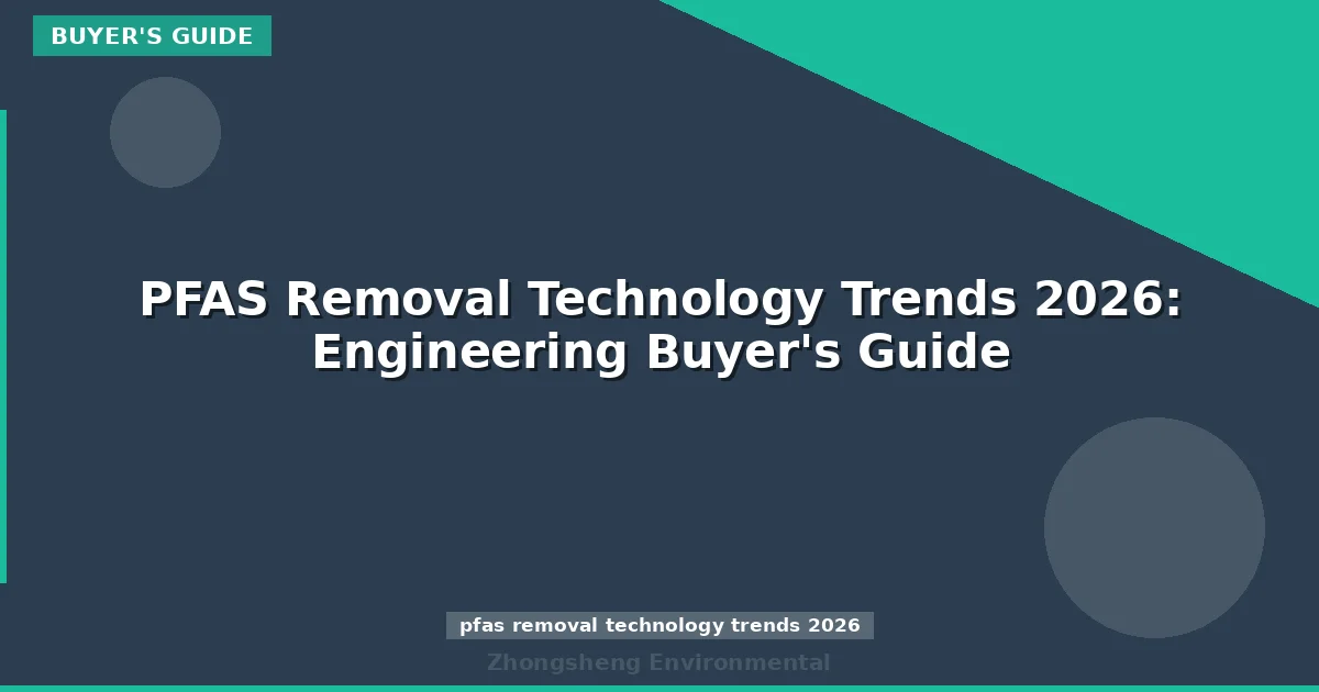 PFAS Removal Technology Trends 2026: Engineering Buyer's Guide