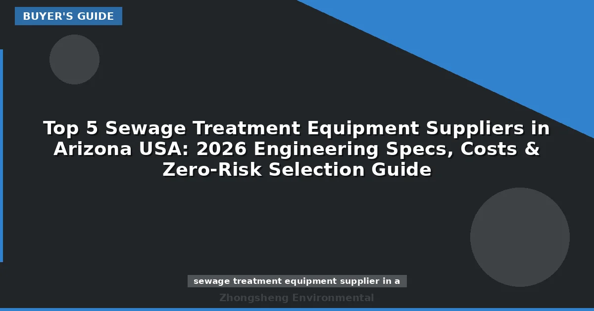 Top 5 Sewage Treatment Equipment Suppliers in Arizona USA: 2026 Engineering Specs, Costs & Zero-Risk Selection Guide