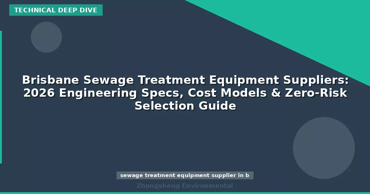 Brisbane Sewage Treatment Equipment Suppliers: 2026 Engineering Specs, Cost Models & Zero-Risk Selection Guide