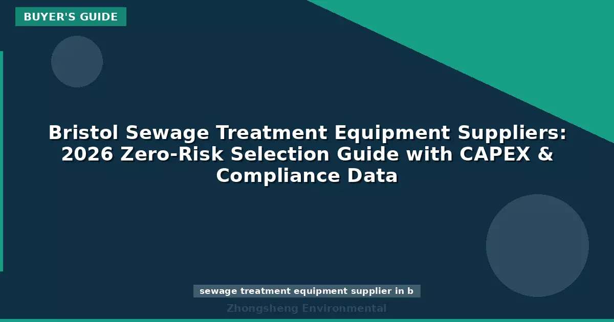 Bristol Sewage Treatment Equipment Suppliers: 2026 Zero-Risk Selection Guide with CAPEX & Compliance Data