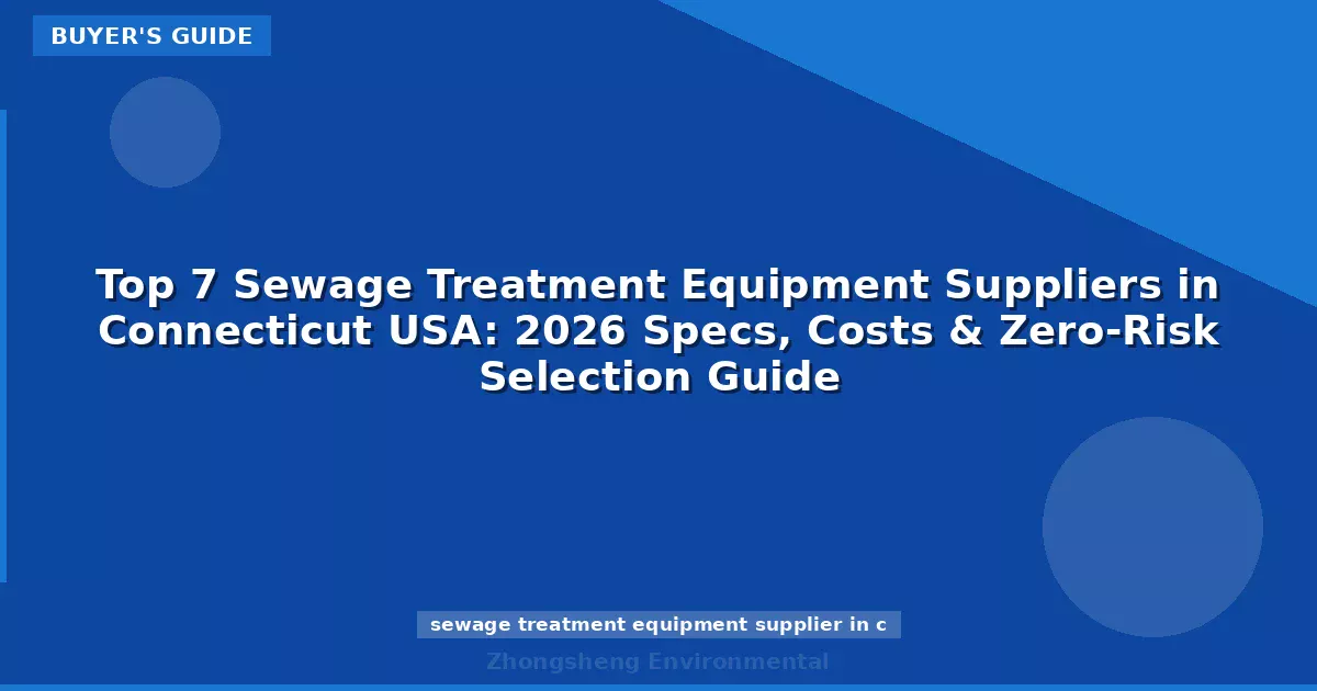 Top 7 Sewage Treatment Equipment Suppliers in Connecticut USA: 2026 Specs, Costs & Zero-Risk Selection Guide