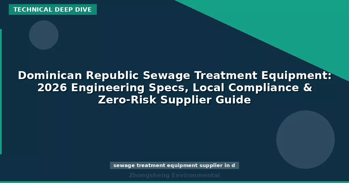 Dominican Republic Sewage Treatment Equipment: 2026 Engineering Specs, Local Compliance & Zero-Risk Supplier Guide