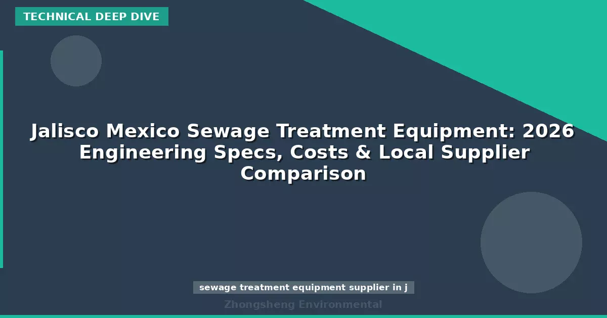 Jalisco Mexico Sewage Treatment Equipment: 2026 Engineering Specs, Costs & Local Supplier Comparison
