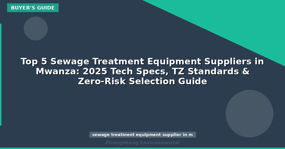Top 5 Sewage Treatment Equipment Suppliers in Mwanza: 2025 Tech Specs, TZ Standards & Zero-Risk Selection Guide